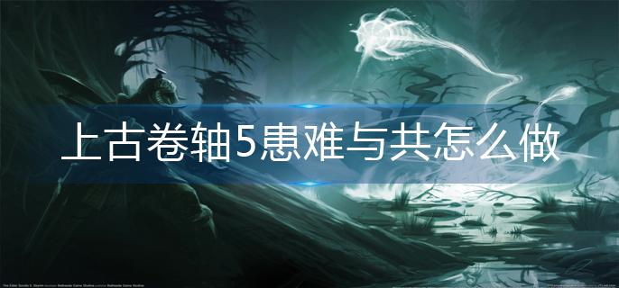 上古卷轴5患难与共怎么做