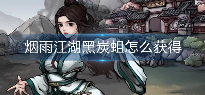 烟雨江湖黑炭蛆怎么获得