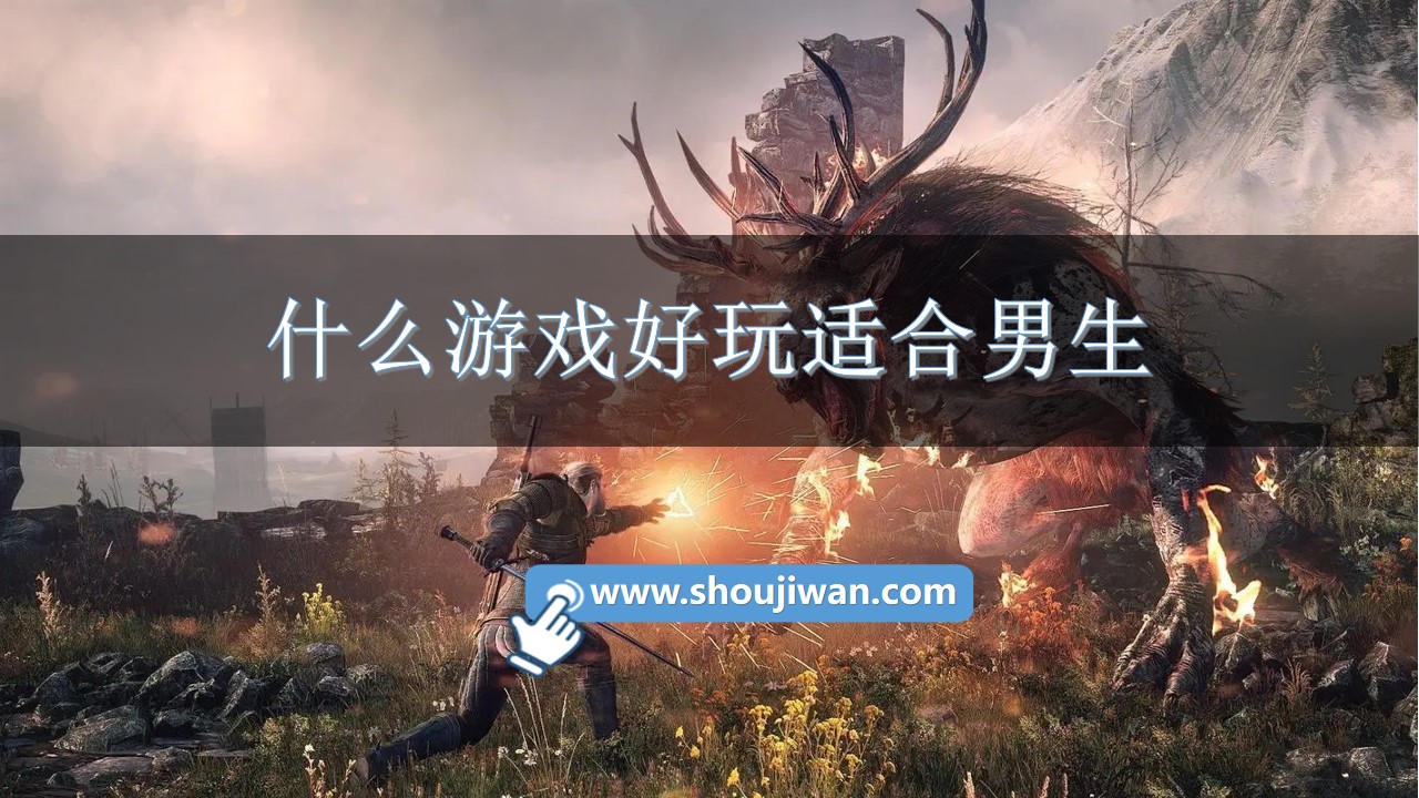 什么游戏好玩适合男生-适合男孩子玩的手游推荐