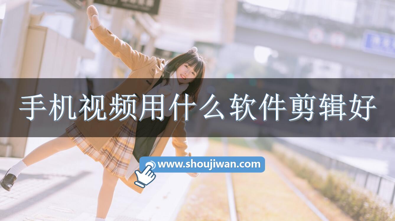 手机视频用什么软件剪辑好-手机视频剪辑软件免费下载