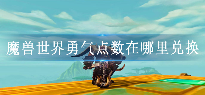 魔兽世界勇气点数在哪里兑换