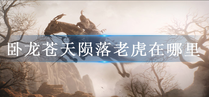 卧龙苍天陨落老虎在哪里
