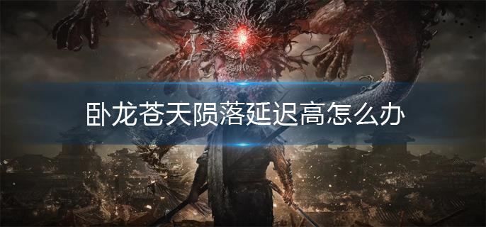 卧龙苍天陨落延迟高怎么办