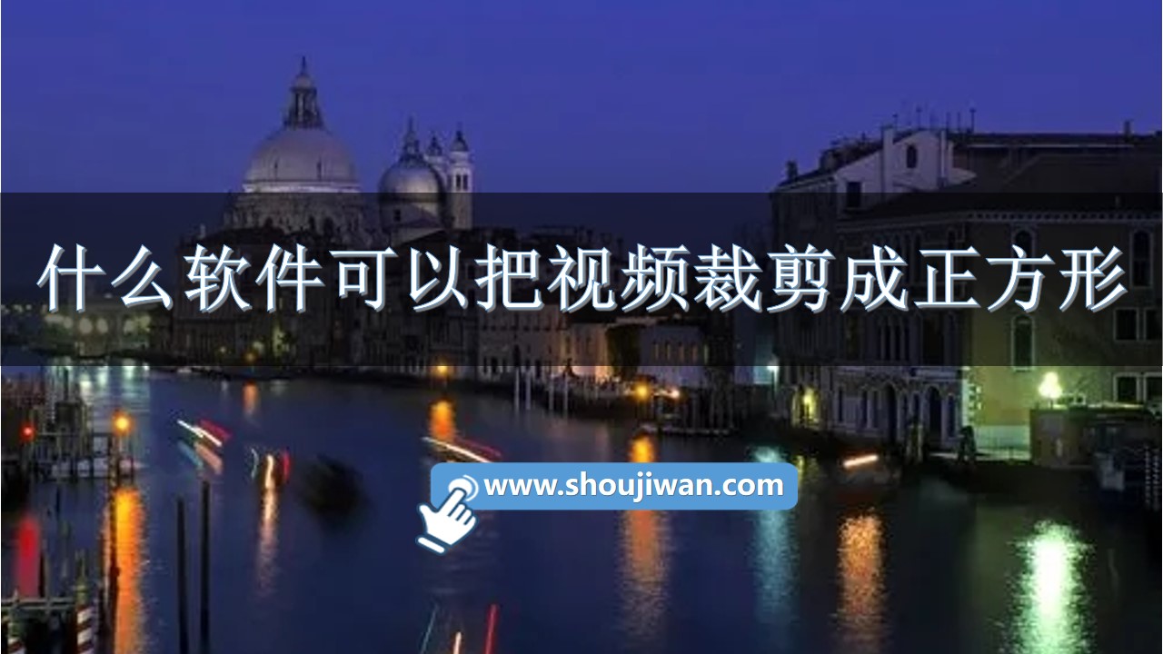 什么软件可以把视频裁剪成正方形-把视频截成正方形app软件下载