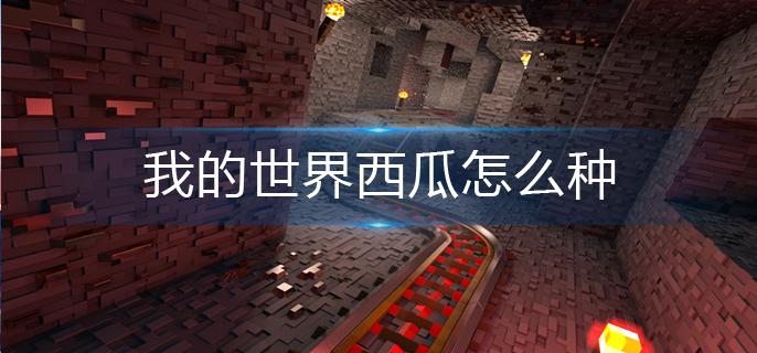 我的世界西瓜怎么种