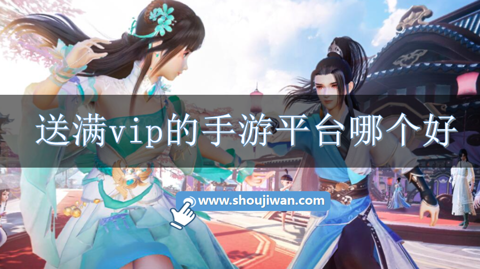 送满vip的手游平台哪个好-好用的送满VIP特权手游平台