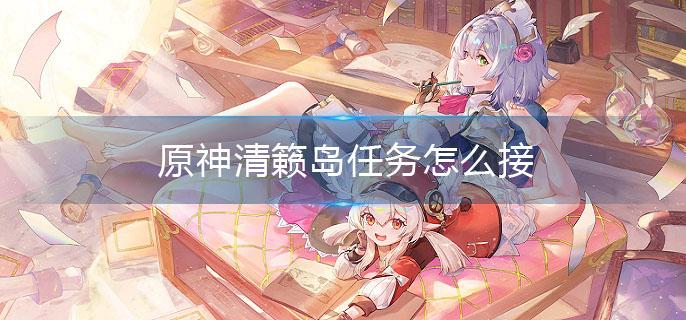 原神清籁岛任务怎么接