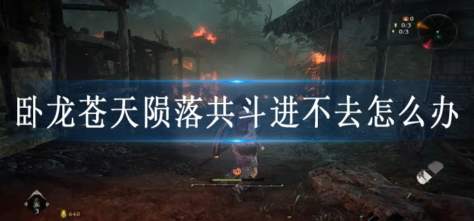 卧龙苍天陨落共斗进不去怎么办