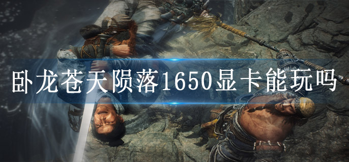 卧龙苍天陨落1650显卡能玩吗