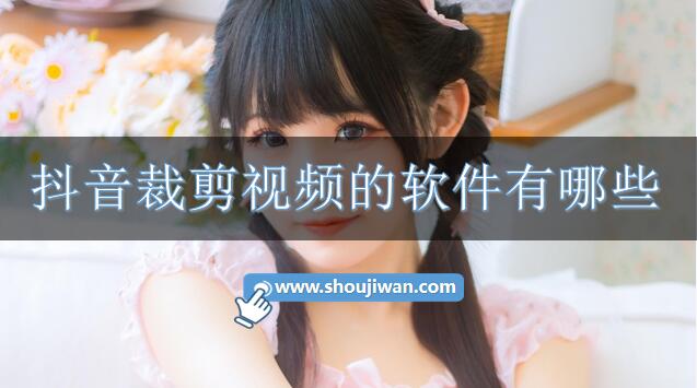 抖音裁剪视频的软件有哪些-抖音视频剪辑软件推荐免费