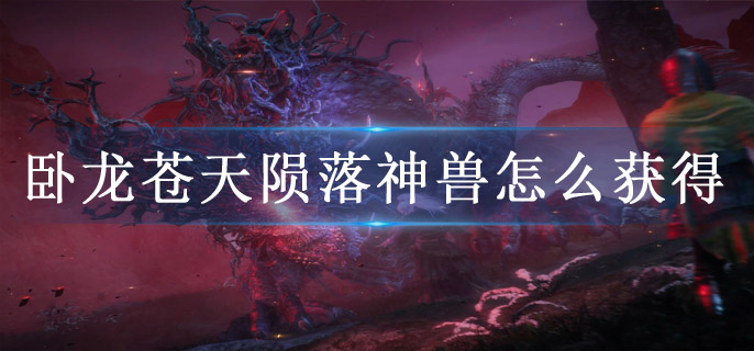 卧龙苍天陨落神兽怎么获得