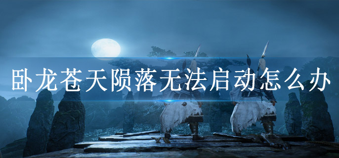 卧龙苍天陨落无法启动怎么办