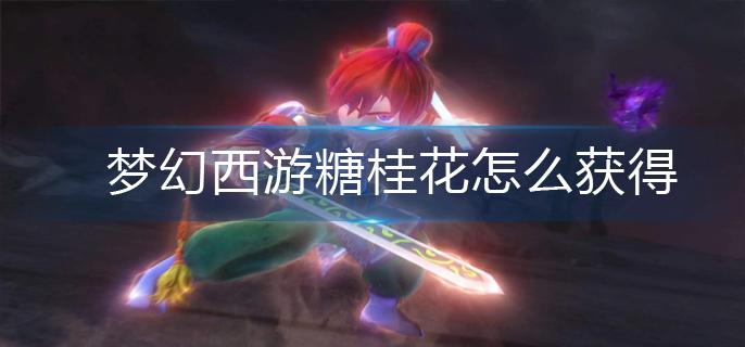 梦幻西游糖桂花怎么获得