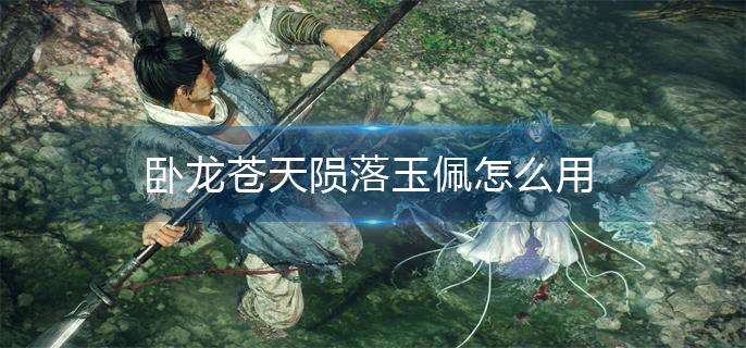 卧龙苍天陨落玉佩怎么用