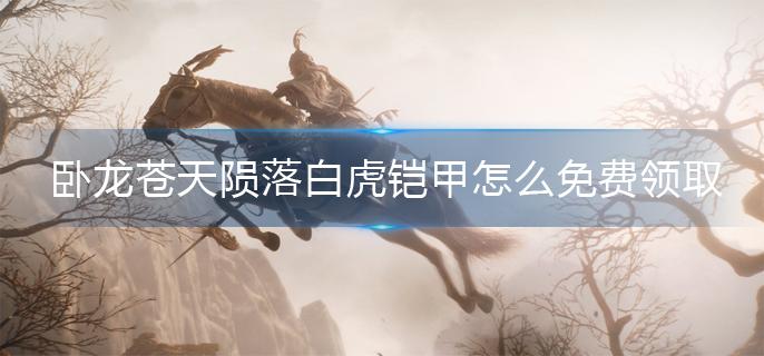 卧龙苍天陨落白虎铠甲怎么免费领取
