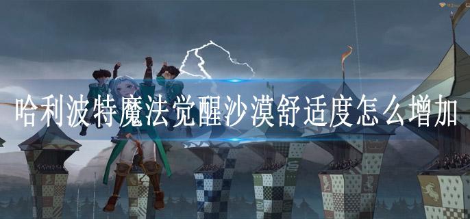 哈利波特魔法觉醒沙漠舒适度怎么增加