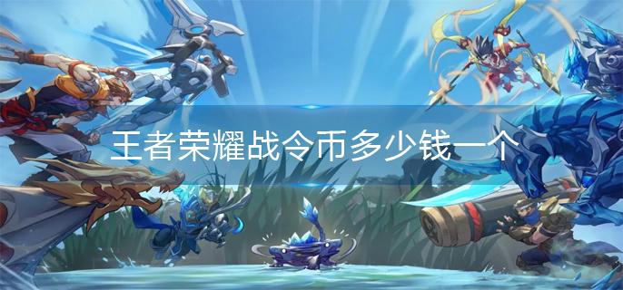 王者荣耀战令币价格一览 王者荣耀战令币价格一览