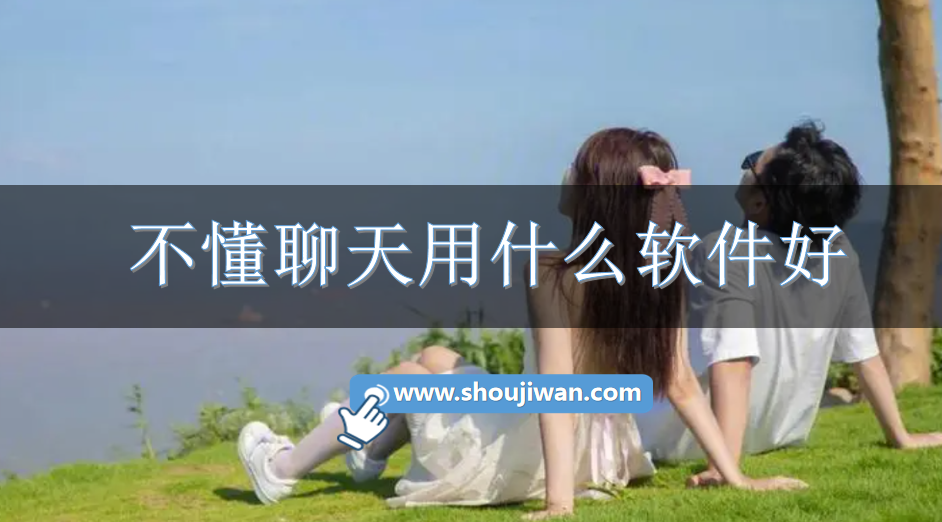 不懂聊天用什么软件好