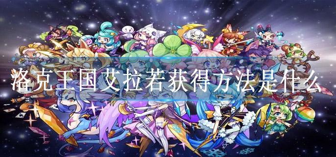 洛克王国艾拉若获得方法是什么