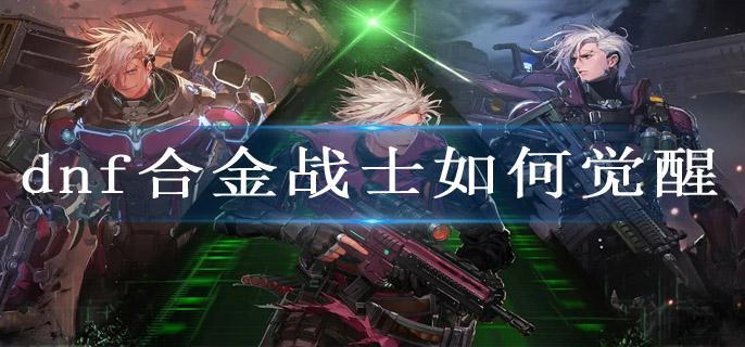 dnf合金战士如何觉醒