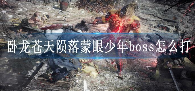 卧龙苍天陨落蒙眼少年boss怎么打