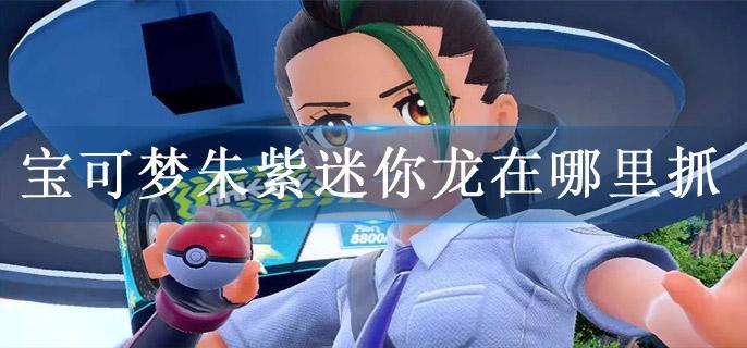 宝可梦朱紫迷你龙在哪里抓