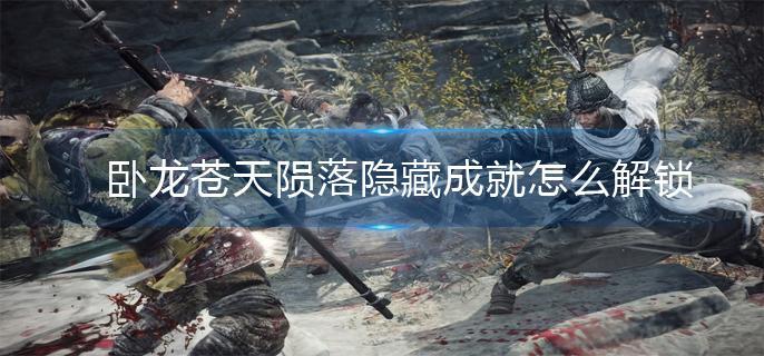 卧龙苍天陨落隐藏成就怎么解锁