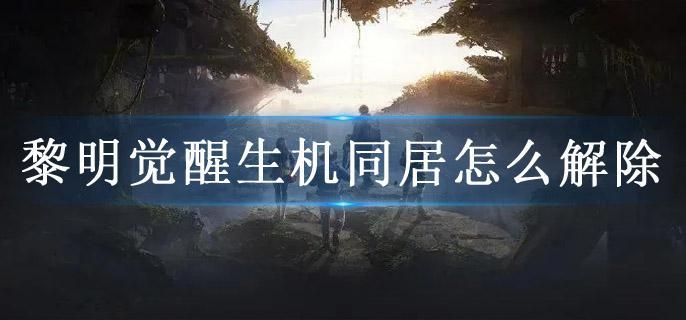 黎明觉醒生机同居怎么解除