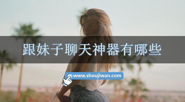 跟妹子聊天神器有哪些