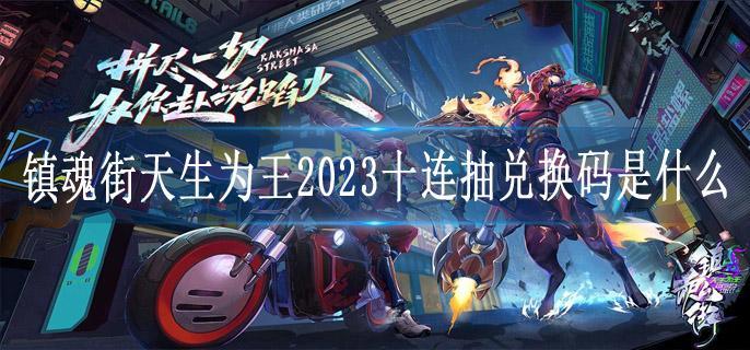 镇魂街天生为王2023十连抽兑换码是什么