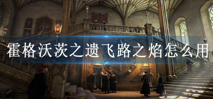霍格沃茨之遗飞路之焰怎么用