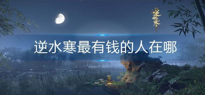 逆水寒最有钱的人在哪