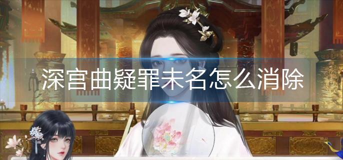 深宫曲疑罪未名怎么消除-疑罪未名消除方法