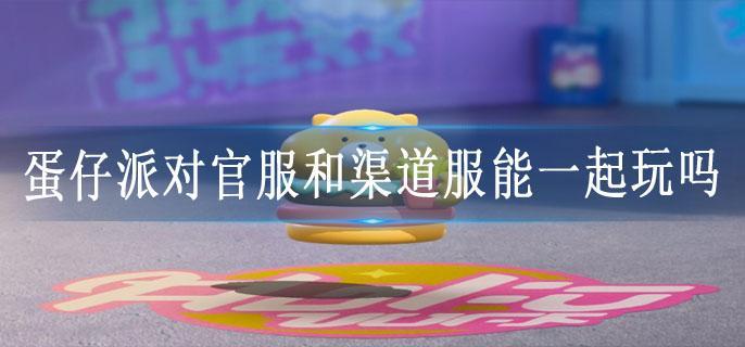 蛋仔派对官服和渠道服能一起玩吗