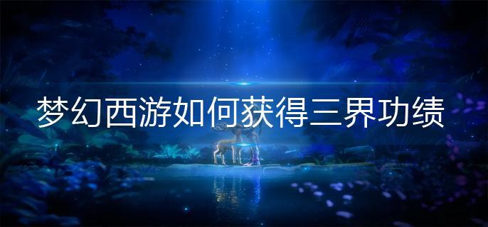 梦幻西游如何获得三界功绩