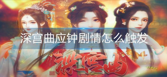 深宫曲应钟剧情怎么触发-应钟剧情触发方法