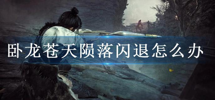 卧龙苍天陨落闪退怎么办