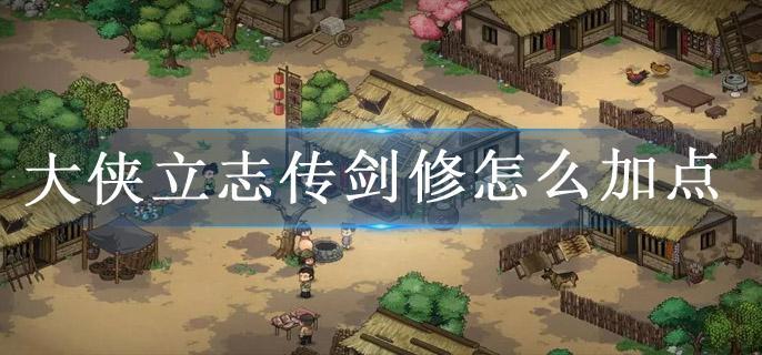 大侠立志传剑修怎么加点