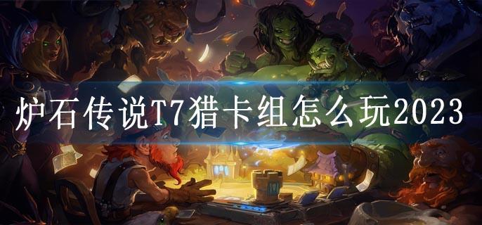 炉石传说T7猎卡组怎么玩2023