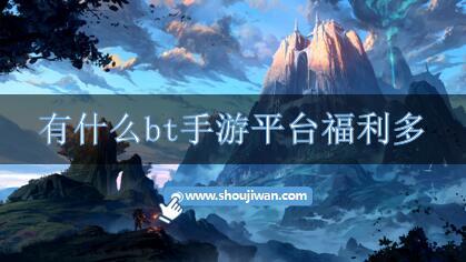 有什么bt手游平台福利多-福利多的bt游戏平台