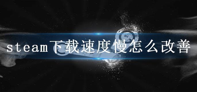 steam下载速度慢怎么改善