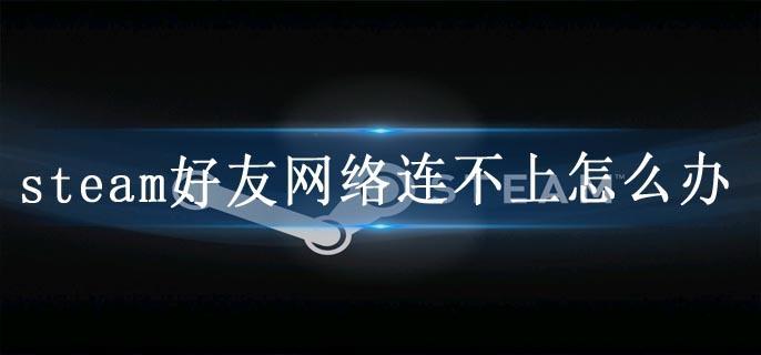 steam好友网络连不上怎么办
