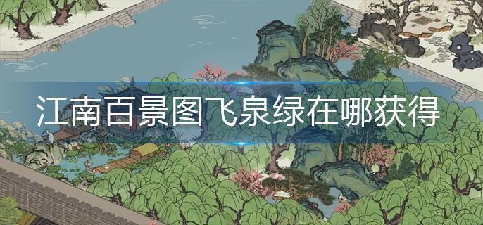 江南百景图飞泉绿在哪获得