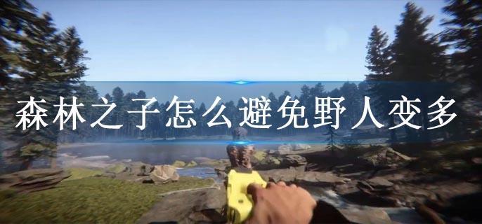 森林之子怎么避免野人变多