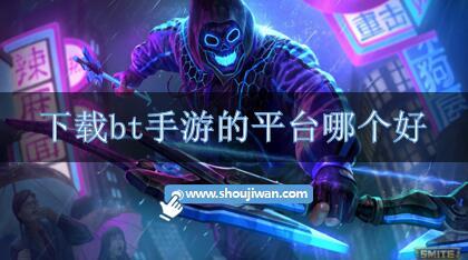 下载bt手游的平台哪个好-bt手游app平台推荐