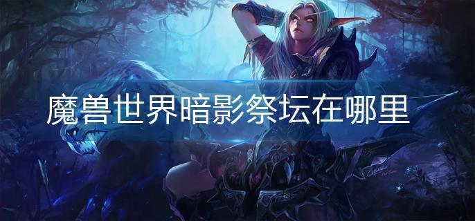 魔兽世界暗影祭坛在哪里