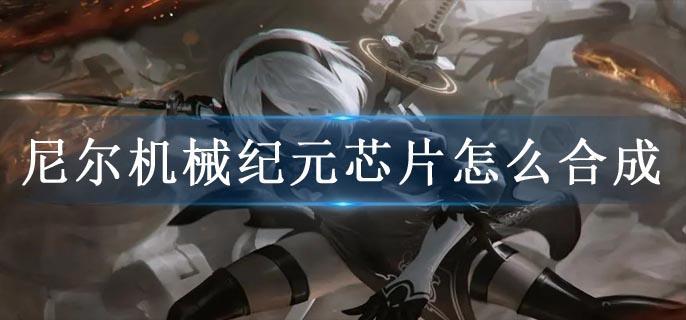 尼尔机械纪元芯片怎么合成