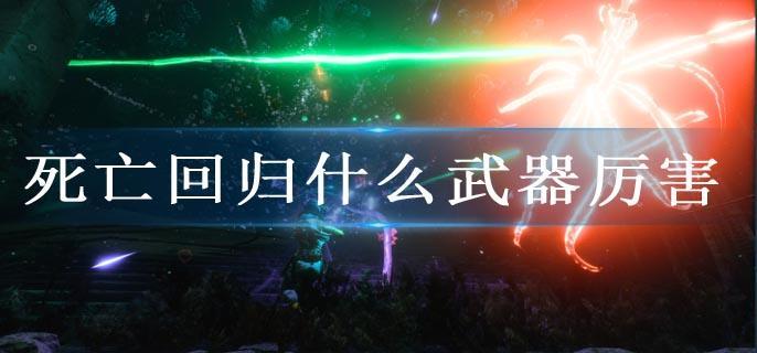 死亡回归什么武器厉害