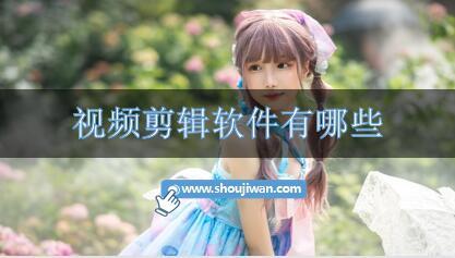 视频剪辑软件有哪些-简单好用的视频剪辑软件
