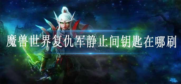 魔兽世界复仇军静止间钥匙在哪刷